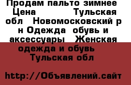 Продам пальто зимнее › Цена ­ 3 000 - Тульская обл., Новомосковский р-н Одежда, обувь и аксессуары » Женская одежда и обувь   . Тульская обл.